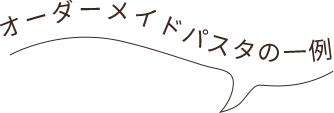 オーダーメイドパスタの一例